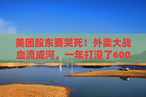 美团股东要哭死！外卖大战血流成河，一年打没了600亿，抖音转头又把刀架在团购脖子上了！