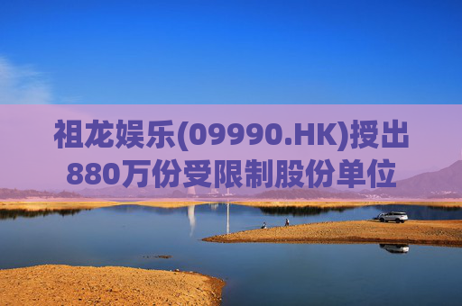 祖龙娱乐(09990.HK)授出880万份受限制股份单位
