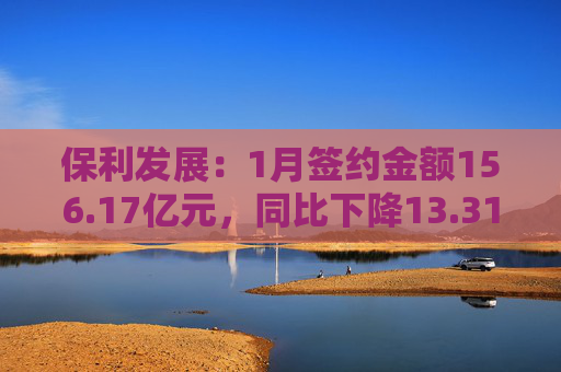 保利发展：1月签约金额156.17亿元，同比下降13.31%
