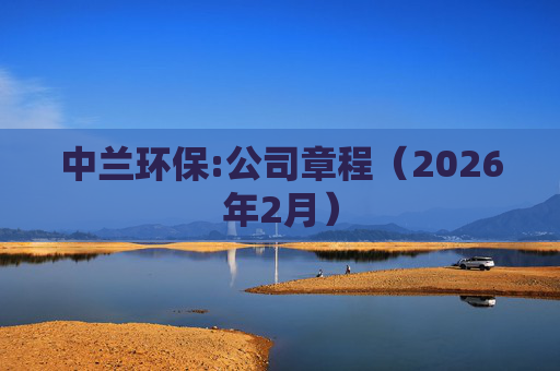 中兰环保:公司章程（2026年2月）
