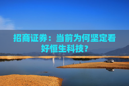 招商证券：当前为何坚定看好恒生科技？