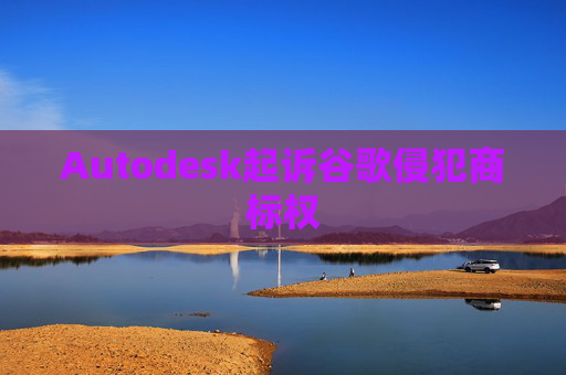 Autodesk起诉谷歌侵犯商标权