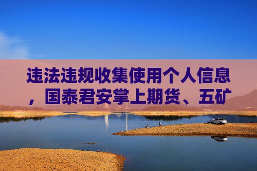 违法违规收集使用个人信息，国泰君安掌上期货、五矿期货等72款APP被通报