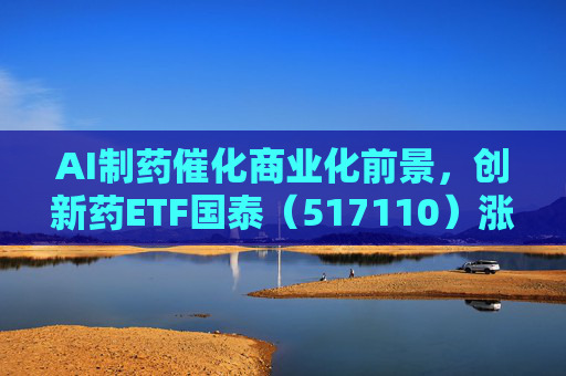 AI制药催化商业化前景，创新药ETF国泰（517110）涨超2.4%
