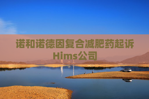 诺和诺德因复合减肥药起诉Hims公司