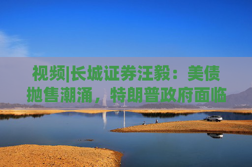 视频|长城证券汪毅：美债抛售潮涌，特朗普政府面临致命压力  第1张