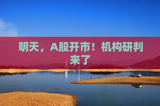 明天，A股开市！机构研判来了