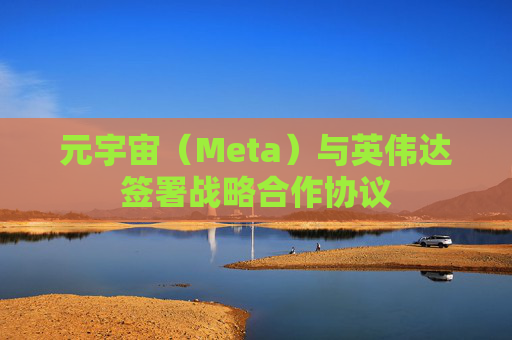 元宇宙（Meta）与英伟达签署战略合作协议