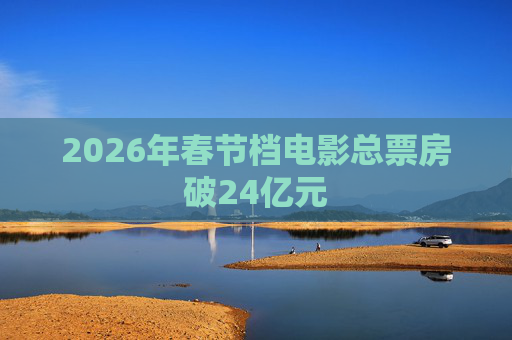 2026年春节档电影总票房破24亿元
