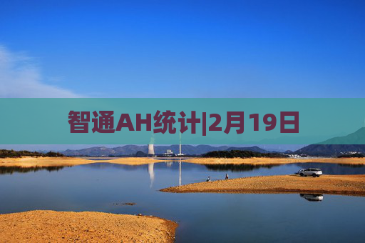 智通AH统计|2月19日