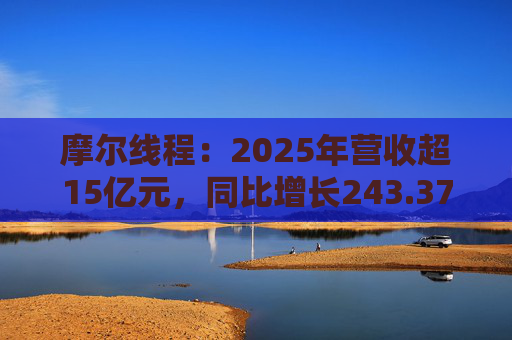 摩尔线程：2025年营收超15亿元，同比增长243.37%