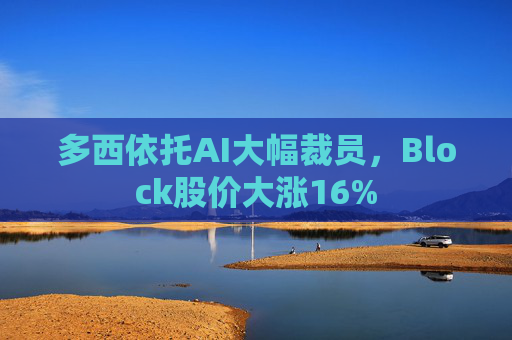 多西依托AI大幅裁员，Block股价大涨16%  第1张