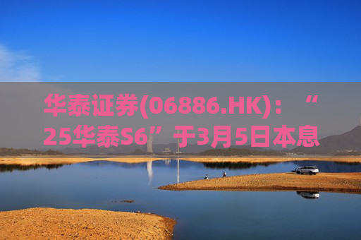 华泰证券(06886.HK)：“25华泰S6”于3月5日本息兑付并摘牌