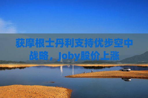 获摩根士丹利支持优步空中战略，Joby股价上涨