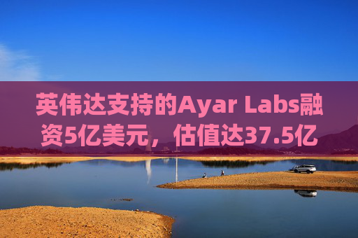 英伟达支持的Ayar Labs融资5亿美元，估值达37.5亿美元