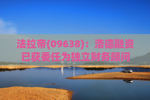 法拉帝(09638)：浩德融资已获委任为独立财务顾问  第1张