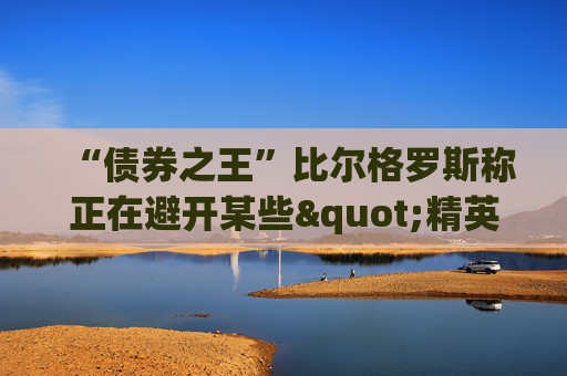 “债券之王”比尔格罗斯称正在避开某些"精英"股 包括甲骨文微软IBM等  第1张