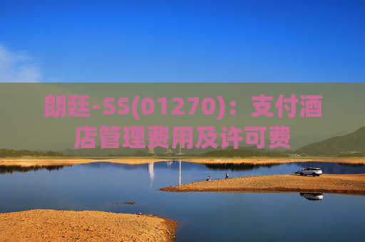 朗廷-SS(01270)：支付酒店管理费用及许可费