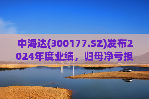 中海达(300177.SZ)发布2024年度业绩,归母净亏损1244.98万元,亏损收窄 第1张 中海达(300177.SZ)发布2024年度业绩,归母净亏损1244.98万元,亏损收窄 第1张
