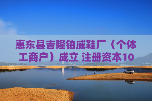 惠东县吉隆铂威鞋厂（个体工商户）成立 注册资本10万人民币