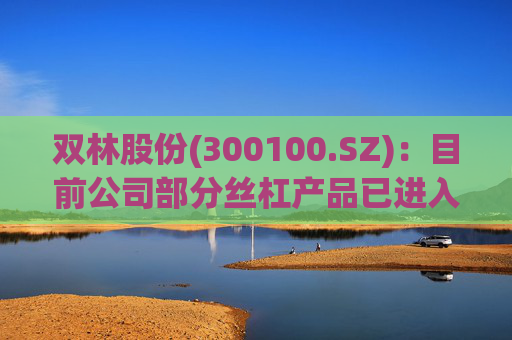 双林股份(300100.SZ)：目前公司部分丝杠产品已进入小批量产阶段