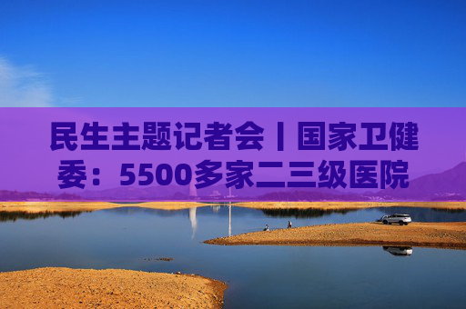 民生主题记者会丨国家卫健委：5500多家二三级医院设体重管理门诊