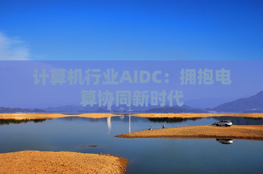 计算机行业AIDC:拥抱电算协同新时代 第1张 计算机行业AIDC:拥抱电算协同新时代 第1张