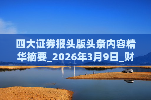 四大证券报头版头条内容精华摘要_2026年3月9日_财经新闻