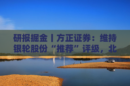 研报掘金丨方正证券：维持银轮股份“推荐”评级，北美项目再赢突破  第1张
