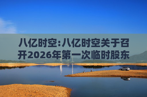 八亿时空:八亿时空关于召开2026年第一次临时股东会的通知
