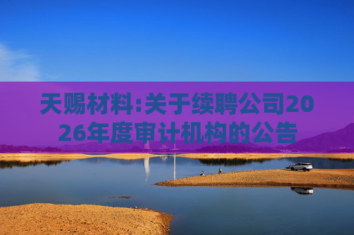 天赐材料:关于续聘公司2026年度审计机构的公告