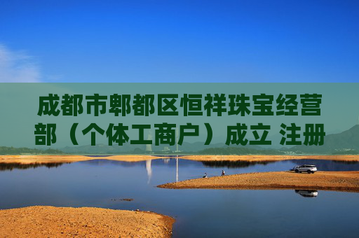 成都市郫都区恒祥珠宝经营部（个体工商户）成立 注册资本5万人民币