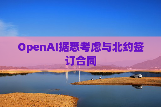 OpenAI据悉考虑与北约签订合同  第1张