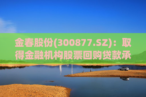 金春股份(300877.SZ)：取得金融机构股票回购贷款承诺函