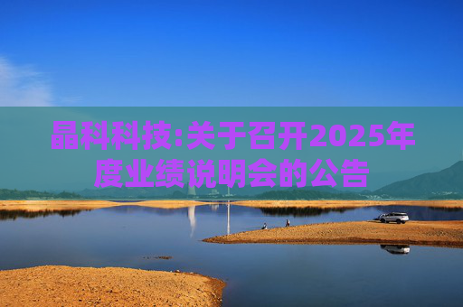 晶科科技:关于召开2025年度业绩说明会的公告  第1张