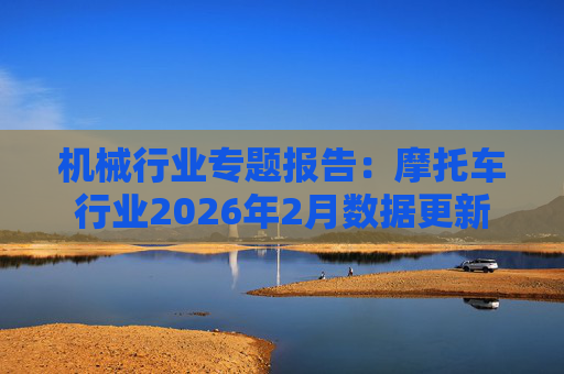 机械行业专题报告：摩托车行业2026年2月数据更新