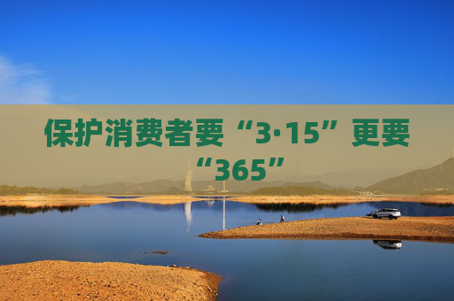 保护消费者要“3·15”更要“365”