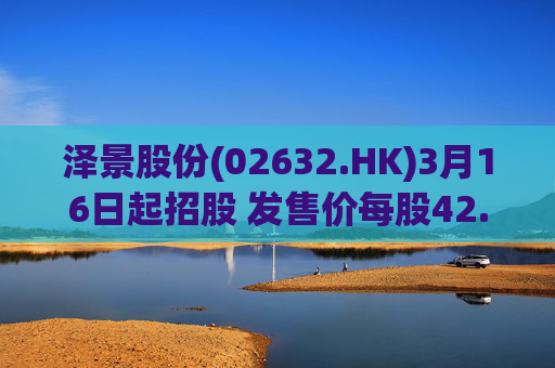 泽景股份(02632.HK)3月16日起招股 发售价每股42.00-48.00港元 第1张 泽景股份(02632.HK)3月16日起招股 发售价每股42.00-48.00港元 第1张