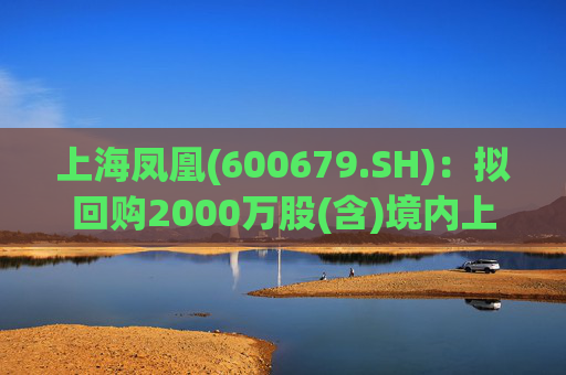 上海凤凰(600679.SH)：拟回购2000万股(含)境内上市外资股(B股)