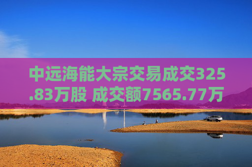 中远海能大宗交易成交325.83万股 成交额7565.77万元
