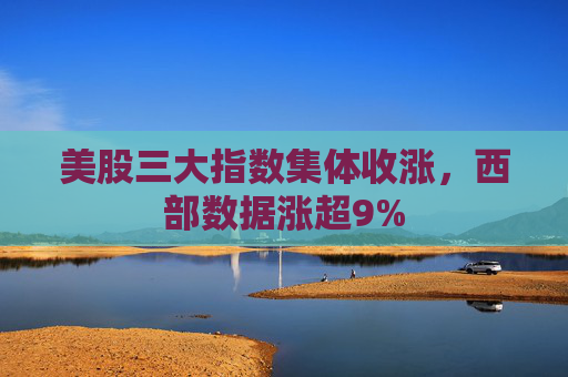 美股三大指数集体收涨，西部数据涨超9%