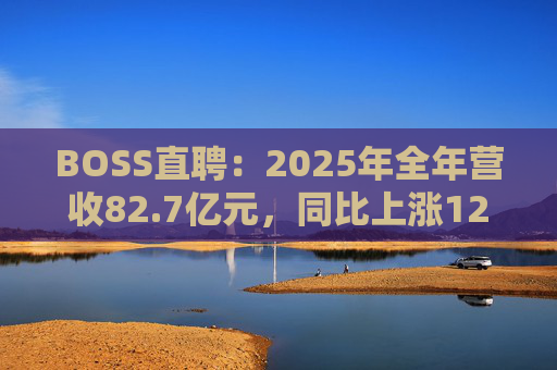 BOSS直聘：2025年全年营收82.7亿元，同比上涨12.4%