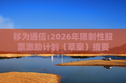 移为通信:2026年限制性股票激励计划（草案）摘要  第1张