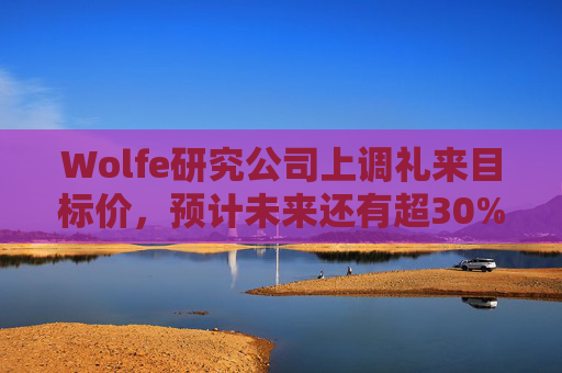Wolfe研究公司上调礼来目标价，预计未来还有超30%上涨空间