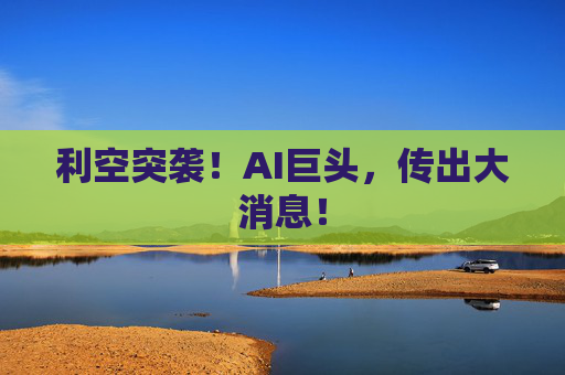 利空突袭！AI巨头，传出大消息！  第1张