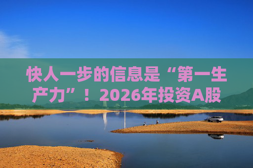 快人一步的信息是“第一生产力”！2026年投资A股，选择新浪财经APP就对了