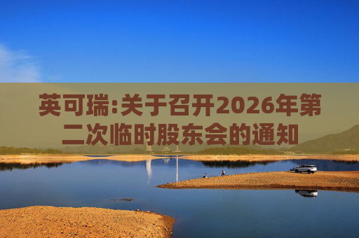 英可瑞:关于召开2026年第二次临时股东会的通知  第1张