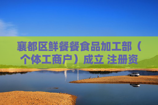 襄都区鲜餐餐食品加工部（个体工商户）成立 注册资本2万人民币