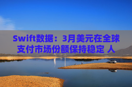Swift数据：3月美元在全球支付市场份额保持稳定 人民币仍排第四  第1张