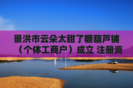 景洪市云朵太甜了糖葫芦铺（个体工商户）成立 注册资本3万人民币